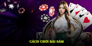 Cách Chơi Bài Sâm Giúp Kiểm Soát Vòng Chắn Và Tăng Tỷ Lệ Thắng