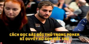 Cách Đọc Bài Đối Thủ Trong Poker: Bí Quyết Xử Gọn Đối Thủ