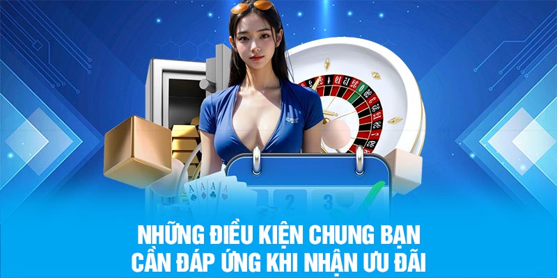 Những điều kiện chung bạn cần đáp ứng khi nhận ưu đãi