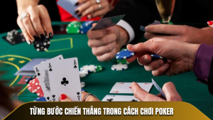 Cách Chơi Poker - Những Quy Tắc Cơ Bản Dễ Dàng Áp Dụng