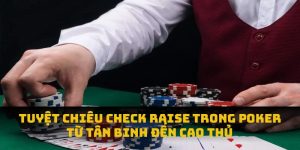 Tuyệt Chiêu Check Raise Trong Poker: Từ Tân Binh Đến Cao Thủ